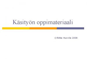 Ksityn oppimateriaali Riitta Huovila 2008 Oppimateriaali auttaa ymmrtmn