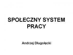 SPOECZNY SYSTEM PRACY Andrzej Dugocki Pojcie pracy Praca