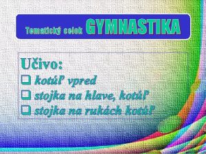 Tematick celok GYMNASTIKA Uivo q kot vpred q