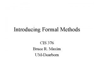 Introducing Formal Methods CIS 376 Bruce R Maxim