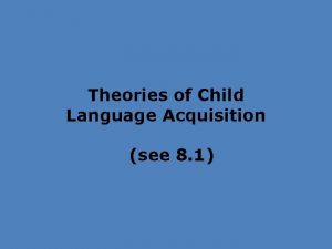 Theories of Child Language Acquisition see 8 1