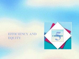 EFFICIENCY AND EQUITY 5 CHAPTER Objectives After studying