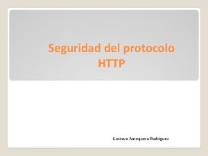 Seguridad del protocolo HTTP Gustavo Antequera Rodrguez Seguridad