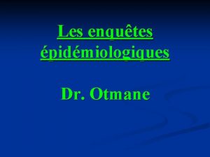 Les enqutes pidmiologiques Dr Otmane Introduction Les enqutes