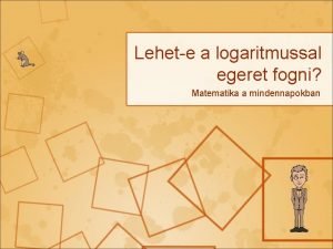 Lehete a logaritmussal egeret fogni Matematika a mindennapokban