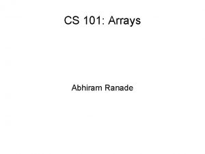 CS 101 Arrays Abhiram Ranade Computers manipulate many
