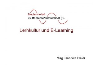 Lernkultur und ELearning Mag Gabriele Bleier ELearning im