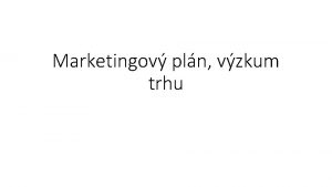 Marketingov pln vzkum trhu MARKETINGOV PLN Trh je