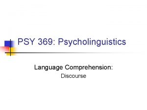 PSY 369 Psycholinguistics Language Comprehension Discourse Characteristics of