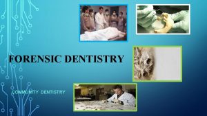 FORENSIC DENTISTRY COMMUNITY DENTISTRY Forensic dentistry or forensic