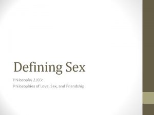 Defining Sex Philosophy 2103 Philosophies of Love Sex