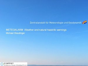 METEOALARM Weather and natural hazards warnings Michael Staudinger