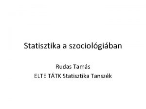 Statisztika a szociolgiban Rudas Tams ELTE TTK Statisztika