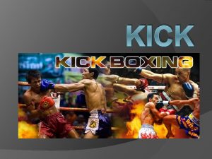 KICK BOXING Kick Kick boxing or kickboxing is
