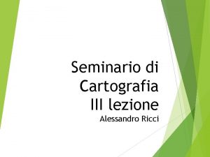 Seminario di Cartografia III lezione Alessandro Ricci Mappa