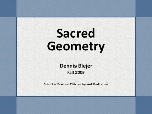 Sacred Geometry Dennis Blejer Fall 2009 School of
