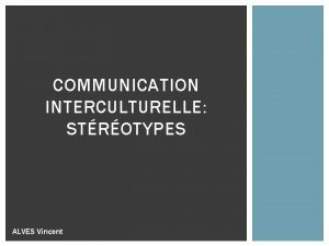 COMMUNICATION INTERCULTURELLE STROTYPES ALVES Vincent STROTYPE CHOISI Les