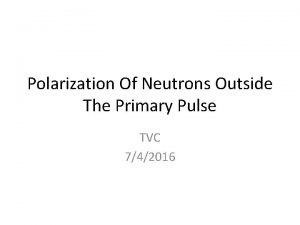 Polarization Of Neutrons Outside The Primary Pulse TVC