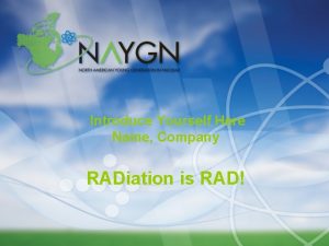 Introduce Yourself Here Name Company RADiation is RAD