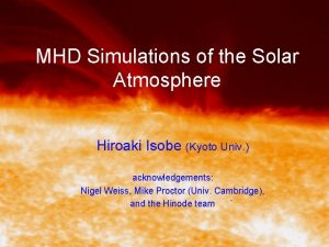 MHD Simulations of the Solar Atmosphere Hiroaki Isobe