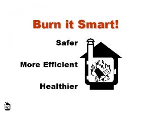 Burn it Smart Safer More Efficient Healthier Objectives