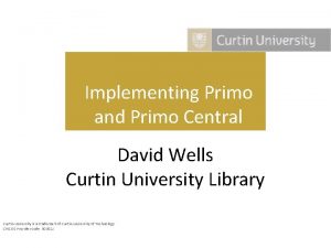 Implementing Primo and Primo Central David Wells Curtin