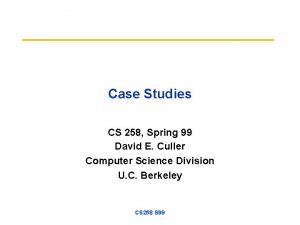 Case Studies CS 258 Spring 99 David E