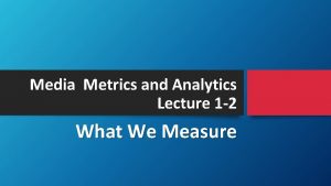 Media Metrics and Analytics Lecture 1 2 What