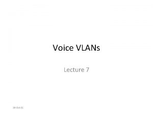 Voice VLANs Lecture 7 28 Oct21 Topics The