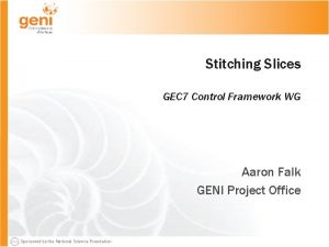 Stitching Slices GEC 7 Control Framework WG Aaron