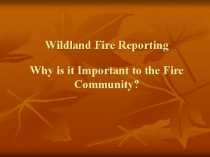 Wildland Fire Reporting Why is it Important to