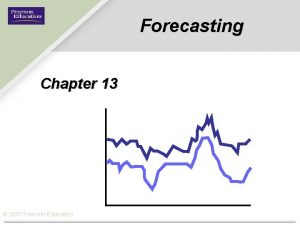 Forecasting Chapter 13 2007 Pearson Education How Forecasting