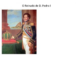 O Reinado de D Pedro I 1 Reinado