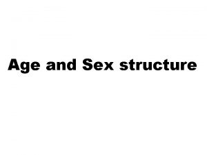 Age and Sex structure The age and sex