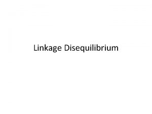 Linkage Disequilibrium Outline Linkage disequilibrium LD Definition of