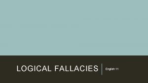 LOGICAL FALLACIES English 11 REMEMBER Only take notes