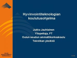 Hyvinvointiteknologian koulutusohjelma Jukka Jauhiainen Yliopettaja FT Oulun seudun