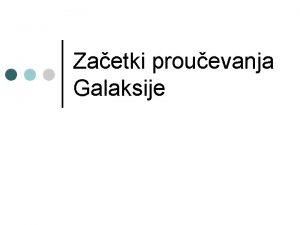 Zaetki prouevanja Galaksije nae mesto v vesolju galaksije