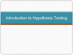 Introduction to Hypothesis Testing Hypothesis Testing The general