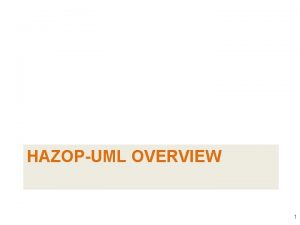 HAZOPUML OVERVIEW 1 HAZard OPerability HAZOP Main principle