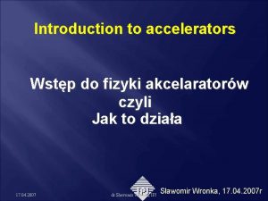 Introduction to accelerators Wstp do fizyki akcelaratorw czyli