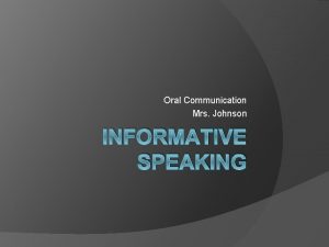 Oral Communication Mrs Johnson INFORMATIVE SPEAKING Informative Speaking