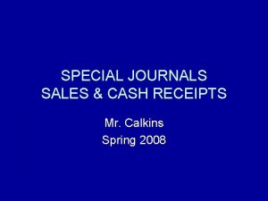 SPECIAL JOURNALS SALES CASH RECEIPTS Mr Calkins Spring