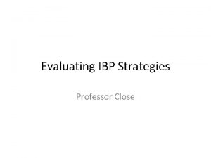 Evaluating IBP Strategies Professor Close What is the