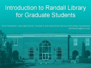Introduction to Randall Library for Graduate Students Anne