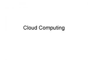 Cloud Computing Cloud Computing defined Dynamically scalable deviceindependent