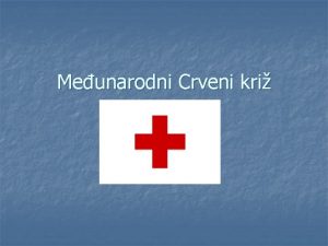 Meunarodni Crveni kri Crveni kri meunarodna je humanitarna