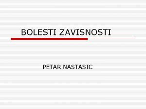 BOLESTI ZAVISNOSTI PETAR NASTASIC o o o Najire