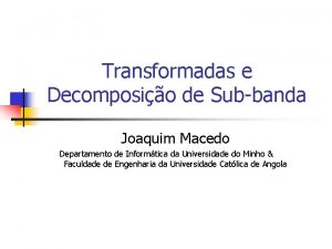 Transformadas e Decomposio de Subbanda Joaquim Macedo Departamento