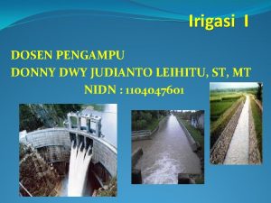 Irigasi I DOSEN PENGAMPU DONNY DWY JUDIANTO LEIHITU